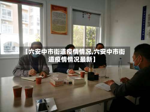 【六安中市街道疫情情况,六安中市街道疫情情况最新】-第2张图片