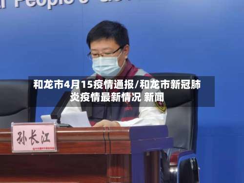 和龙市4月15疫情通报/和龙市新冠肺炎疫情最新情况 新闻-第1张图片