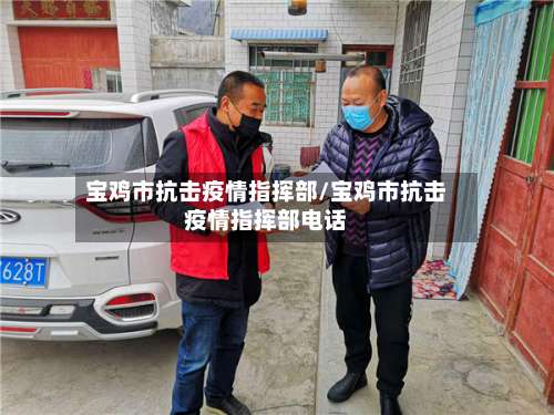 宝鸡市抗击疫情指挥部/宝鸡市抗击疫情指挥部电话-第1张图片