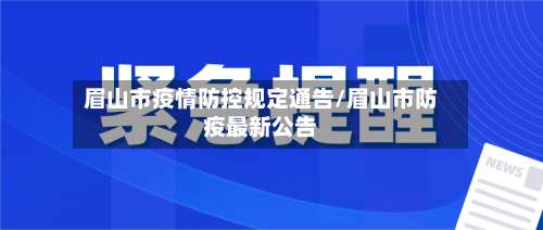 眉山市疫情防控规定通告/眉山市防疫最新公告-第1张图片
