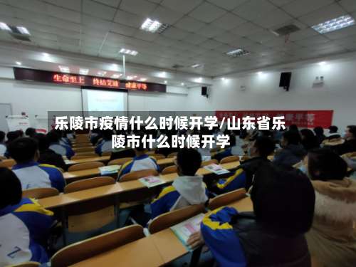 乐陵市疫情什么时候开学/山东省乐陵市什么时候开学-第1张图片