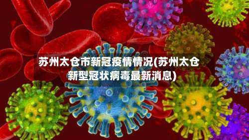 苏州太仓市新冠疫情情况(苏州太仓新型冠状病毒最新消息)-第1张图片