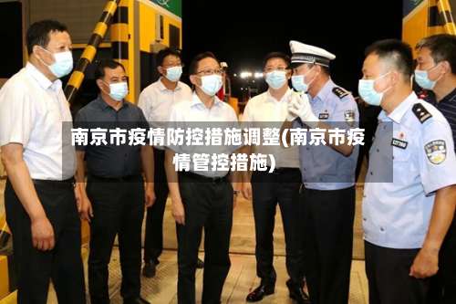 南京市疫情防控措施调整(南京市疫情管控措施)-第1张图片