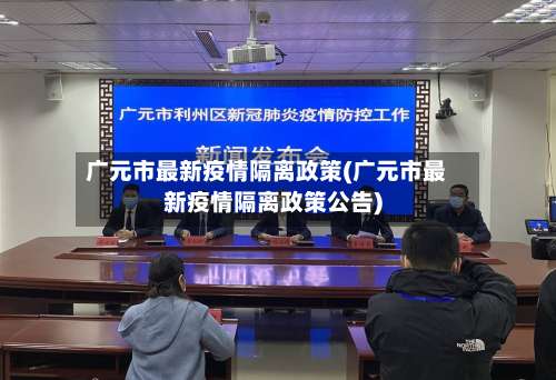 广元市最新疫情隔离政策(广元市最新疫情隔离政策公告)-第1张图片