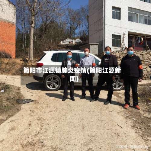 简阳市江源镇肺炎疫情(简阳江源新闻)-第1张图片