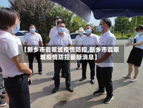 【新乡市翡翠城疫情防控,新乡市翡翠城疫情防控最新消息】-第1张图片