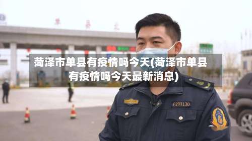 菏泽市单县有疫情吗今天(菏泽市单县有疫情吗今天最新消息)-第1张图片