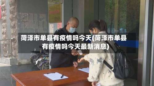 菏泽市单县有疫情吗今天(菏泽市单县有疫情吗今天最新消息)-第3张图片