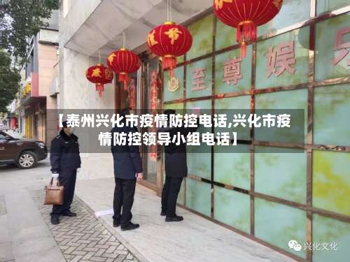 【泰州兴化市疫情防控电话,兴化市疫情防控领导小组电话】-第1张图片