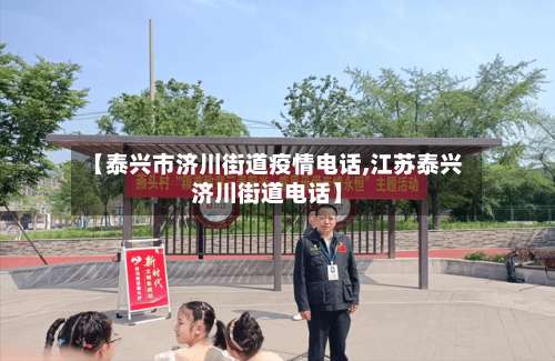 【泰兴市济川街道疫情电话,江苏泰兴济川街道电话】-第1张图片