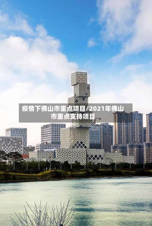 疫情下佛山市重点项目/2021年佛山市重点支持项目-第2张图片