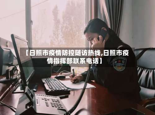 【日照市疫情防控随访热线,日照市疫情指挥部联系电话】-第3张图片