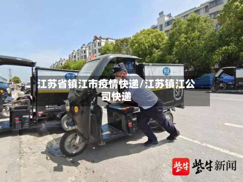 江苏省镇江市疫情快递/江苏镇江公司快递-第1张图片