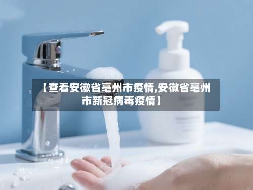【查看安徽省亳州市疫情,安徽省亳州市新冠病毒疫情】-第2张图片