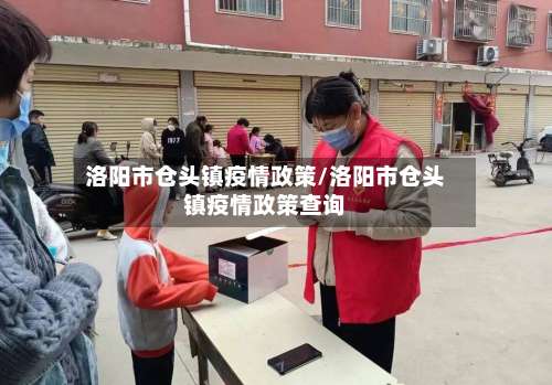 洛阳市仓头镇疫情政策/洛阳市仓头镇疫情政策查询-第2张图片