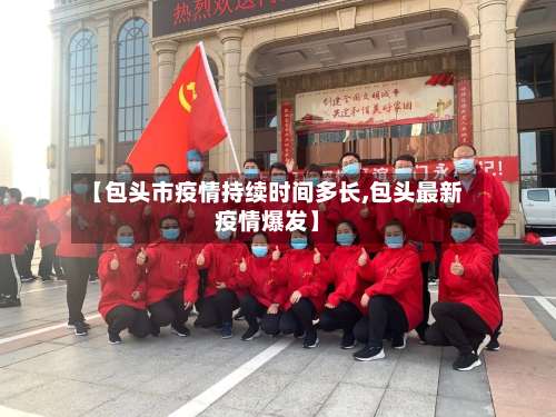 【包头市疫情持续时间多长,包头最新疫情爆发】-第1张图片