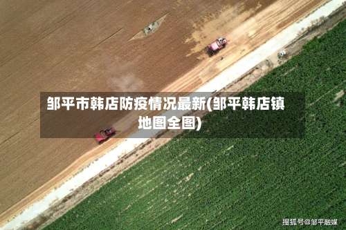 邹平市韩店防疫情况最新(邹平韩店镇地图全图)-第1张图片