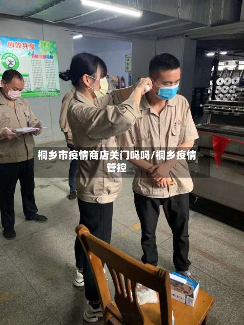 桐乡市疫情商店关门吗吗/桐乡疫情管控-第2张图片