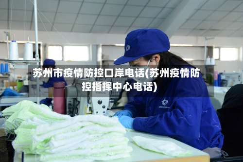 苏州市疫情防控口岸电话(苏州疫情防控指挥中心电话)-第2张图片