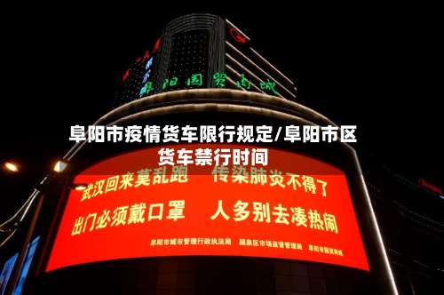 阜阳市疫情货车限行规定/阜阳市区货车禁行时间-第1张图片