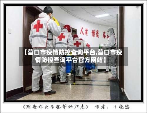 【营口市疫情防控查询平台,营口市疫情防控查询平台官方网站】-第1张图片