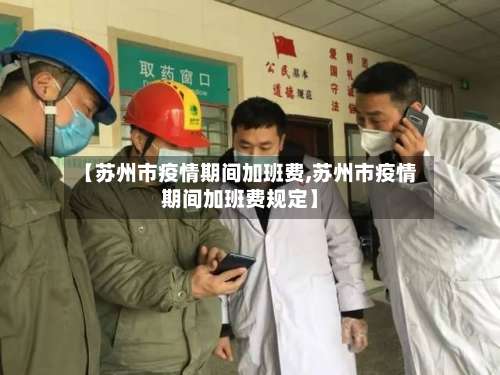 【苏州市疫情期间加班费,苏州市疫情期间加班费规定】-第1张图片