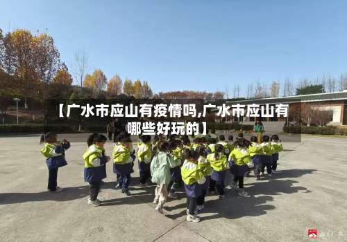 【广水市应山有疫情吗,广水市应山有哪些好玩的】-第1张图片