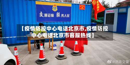 【疫情防控中心电话北京市,疫情防控中心电话北京市客服热线】-第2张图片