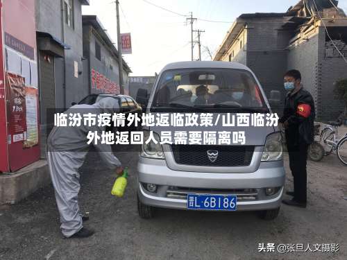 临汾市疫情外地返临政策/山西临汾外地返回人员需要隔离吗-第1张图片