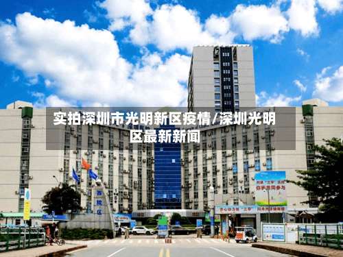 实拍深圳市光明新区疫情/深圳光明区最新新闻-第1张图片