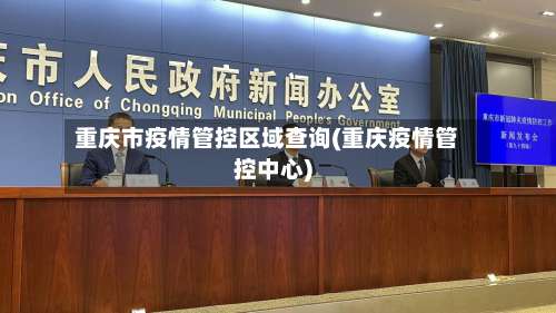 重庆市疫情管控区域查询(重庆疫情管控中心)-第3张图片