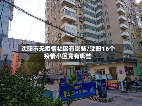 沈阳市无疫情社区有哪些/沈阳16个疫情小区竟有哪些-第1张图片
