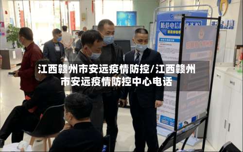 江西赣州市安远疫情防控/江西赣州市安远疫情防控中心电话-第1张图片