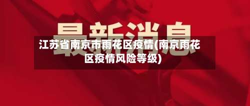 江苏省南京市雨花区疫情(南京雨花区疫情风险等级)-第1张图片