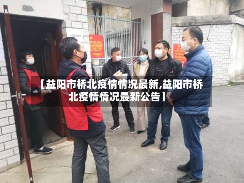 【益阳市桥北疫情情况最新,益阳市桥北疫情情况最新公告】-第1张图片