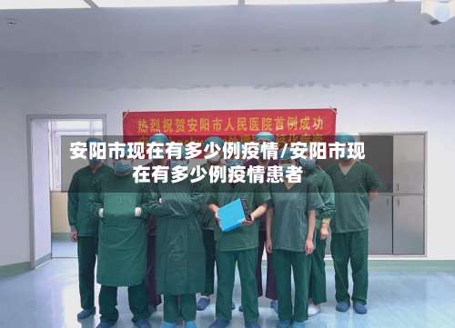 安阳市现在有多少例疫情/安阳市现在有多少例疫情患者-第2张图片