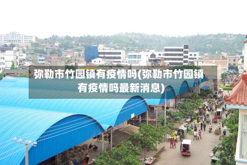 弥勒市竹园镇有疫情吗(弥勒市竹园镇有疫情吗最新消息)-第1张图片