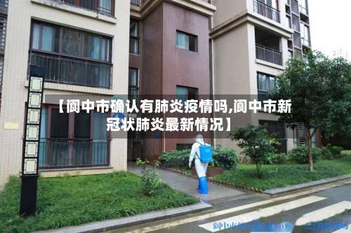 【阆中市确认有肺炎疫情吗,阆中市新冠状肺炎最新情况】-第3张图片