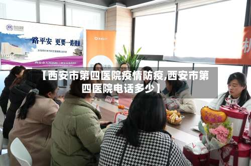 【西安市第四医院疫情防疫,西安市第四医院电话多少】-第1张图片
