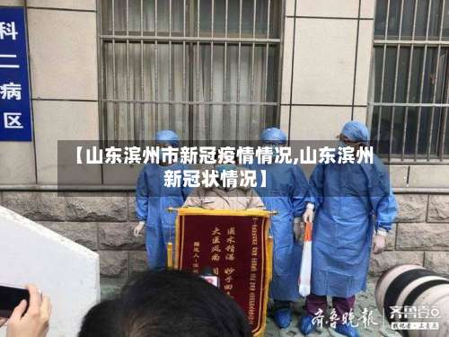 【山东滨州市新冠疫情情况,山东滨州新冠状情况】-第2张图片
