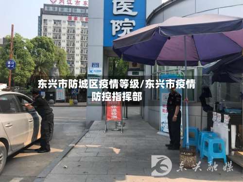 东兴市防城区疫情等级/东兴市疫情防控指挥部-第1张图片