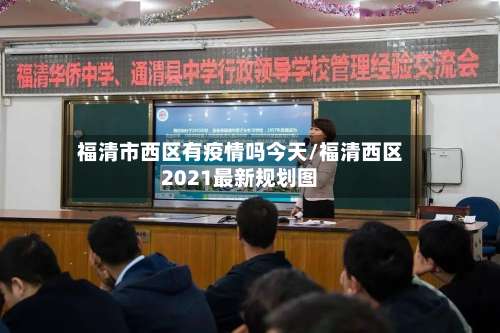 福清市西区有疫情吗今天/福清西区2021最新规划图-第1张图片