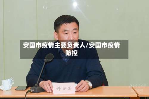 安国市疫情主要负责人/安国市疫情防控-第1张图片