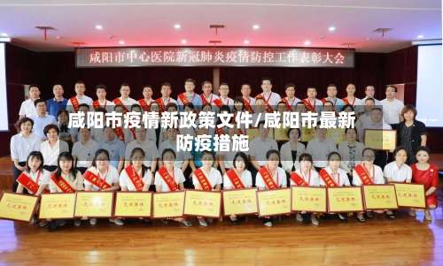 咸阳市疫情新政策文件/咸阳市最新防疫措施-第1张图片