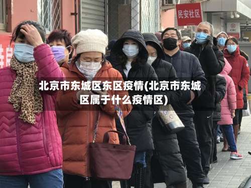 北京市东城区东区疫情(北京市东城区属于什么疫情区)-第1张图片