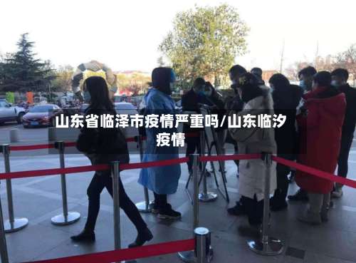 山东省临泽市疫情严重吗/山东临汐疫情-第1张图片