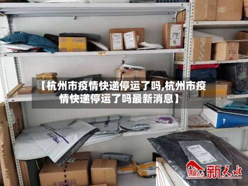 【杭州市疫情快递停运了吗,杭州市疫情快递停运了吗最新消息】-第1张图片