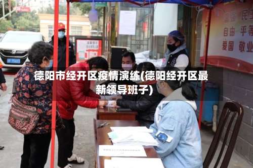 德阳市经开区疫情演练(德阳经开区最新领导班子)-第1张图片