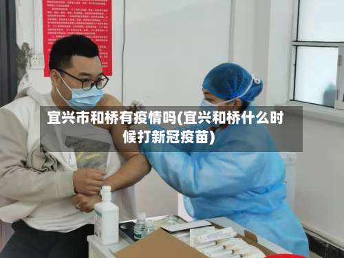 宜兴市和桥有疫情吗(宜兴和桥什么时候打新冠疫苗)-第1张图片