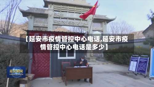 【延安市疫情管控中心电话,延安市疫情管控中心电话是多少】-第2张图片